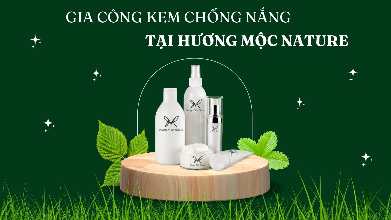 GIA CÔNG KEM CHỐNG NẮNG TRỌN GÓI TẠI HƯƠNG MỘC NATURE - BÍ QUYẾT CHO LÀN DA KHỎE ĐẸP